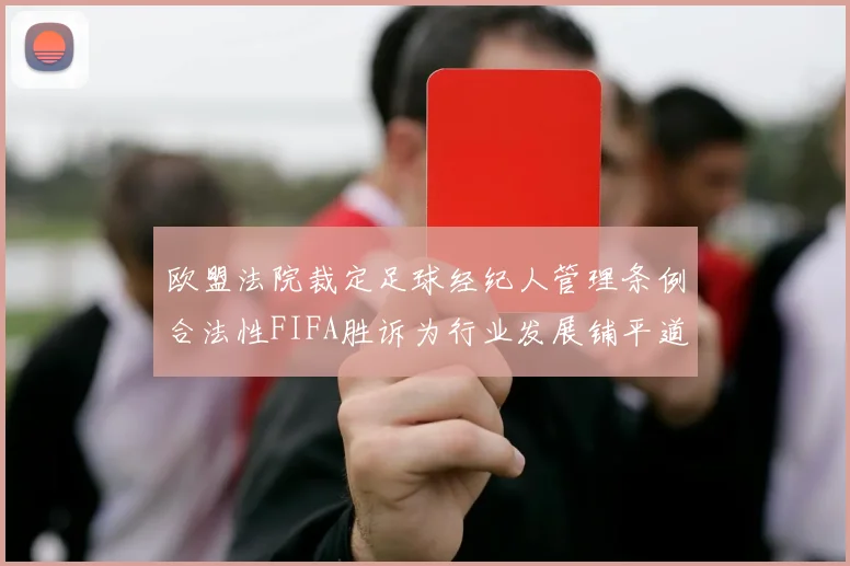 欧盟法院裁定足球经纪人管理条例合法性FIFA胜诉为行业发展铺平道路