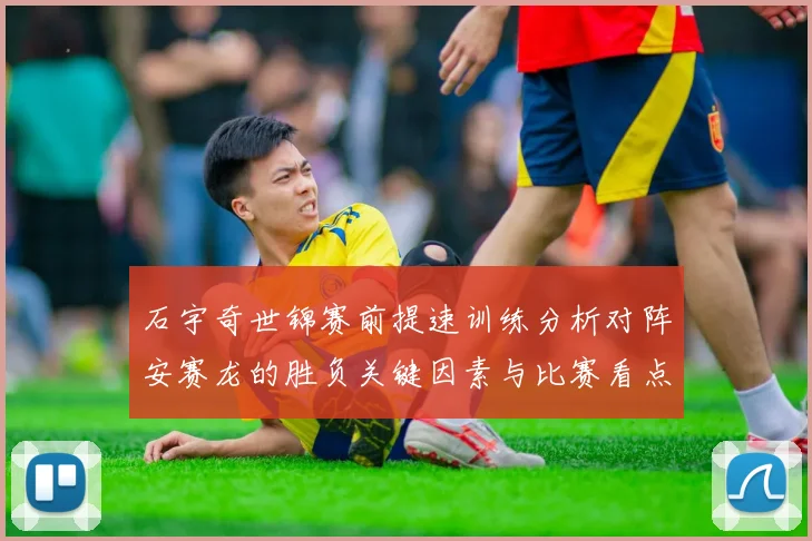 石宇奇世锦赛前提速训练分析对阵安赛龙的胜负关键因素与比赛看点