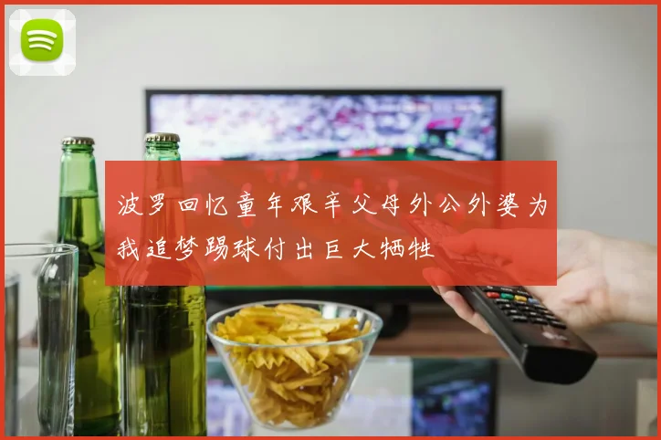 波罗回忆童年艰辛父母外公外婆为我追梦踢球付出巨大牺牲
