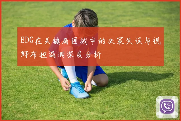 EDG在关键局团战中的决策失误与视野布控漏洞深度分析