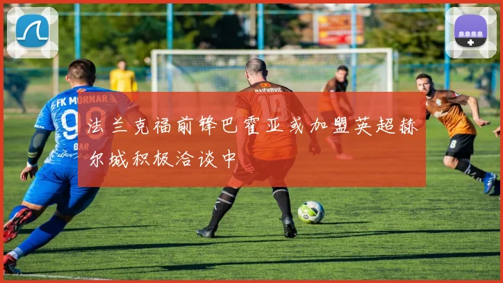 法兰克福前锋巴霍亚或加盟英超赫尔城积极洽谈中